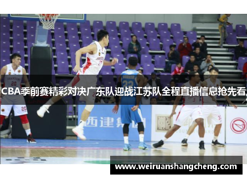 CBA季前赛精彩对决广东队迎战江苏队全程直播信息抢先看