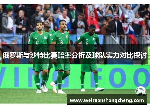 俄罗斯与沙特比赛赔率分析及球队实力对比探讨