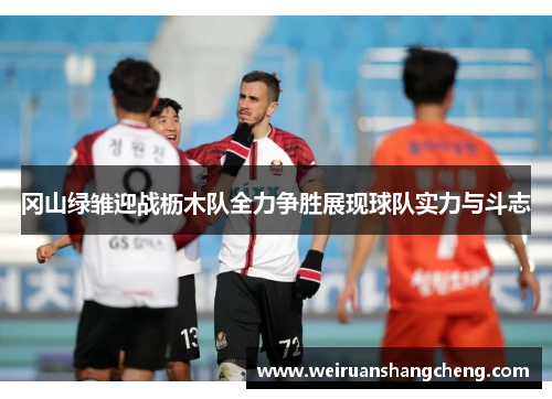 冈山绿雏迎战枥木队全力争胜展现球队实力与斗志