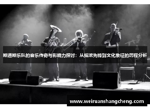 斯通斯乐队的音乐传奇与影响力探讨：从摇滚先锋到文化象征的历程分析