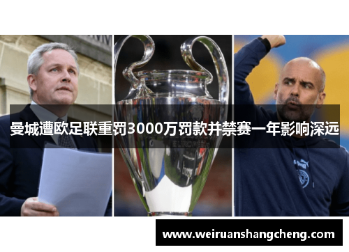曼城遭欧足联重罚3000万罚款并禁赛一年影响深远