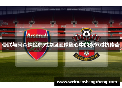 曼联与阿森纳经典对决回顾球迷心中的永恒对抗传奇