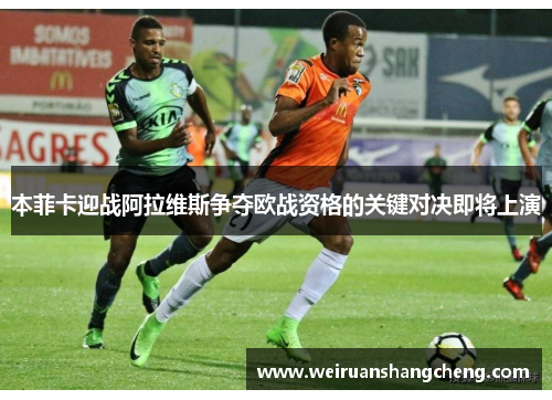 本菲卡迎战阿拉维斯争夺欧战资格的关键对决即将上演