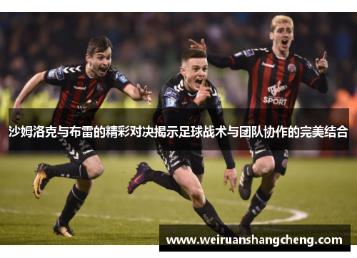 沙姆洛克与布雷的精彩对决揭示足球战术与团队协作的完美结合