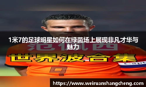 1米7的足球明星如何在绿茵场上展现非凡才华与魅力